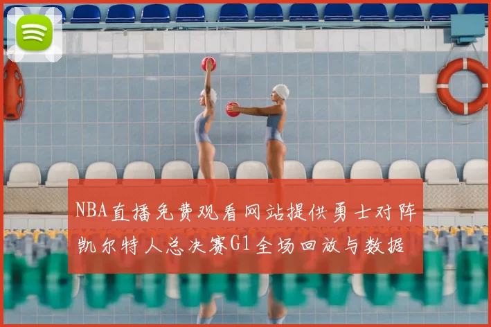 NBA直播免费观看网站提供勇士对阵凯尔特人总决赛G1全场回放与数据统计