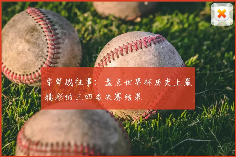 季军战往事:盘点世界杯历史上最精彩的三四名决赛结果