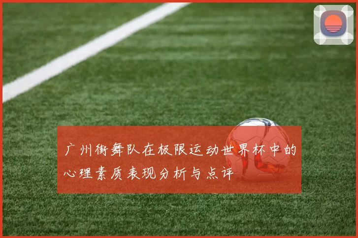 广州街舞队在极限运动世界杯中的心理素质表现分析与点评