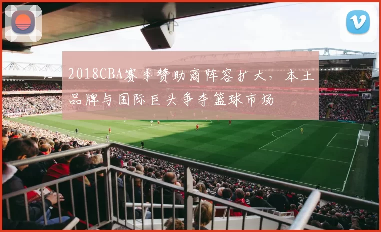 2018CBA赛季赞助商阵容扩大，本土品牌与国际巨头争夺篮球市场