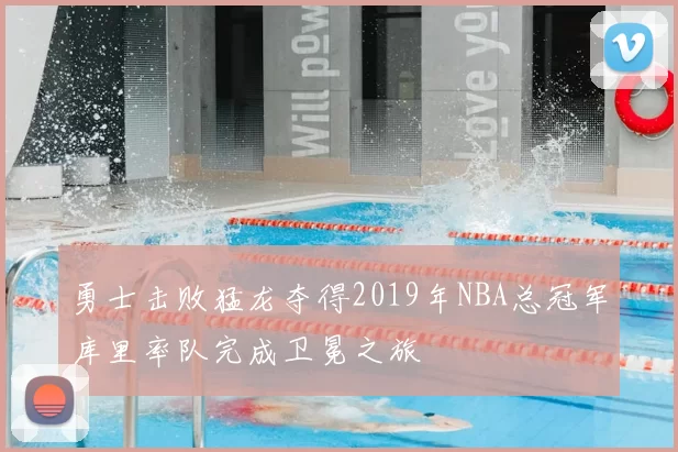 勇士击败猛龙夺得2019年NBA总冠军库里率队完成卫冕之旅