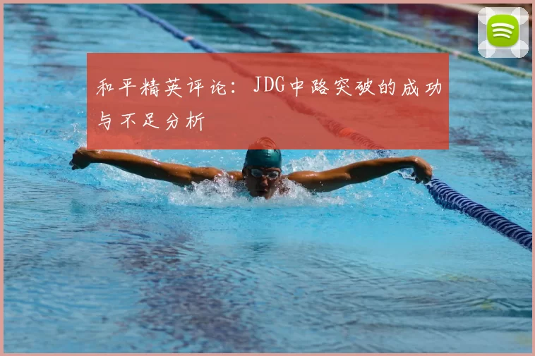 和平精英评论：JDG中路突破的成功与不足分析