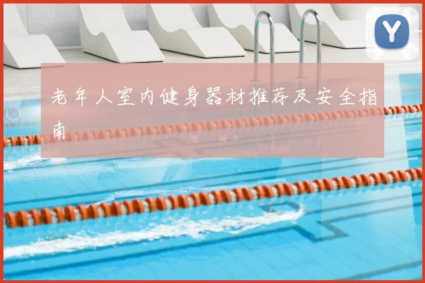 老年人室内健身器材推荐及安全指南