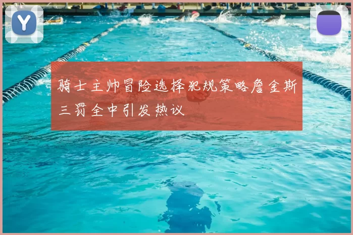 骑士主帅冒险选择犯规策略詹金斯三罚全中引发热议