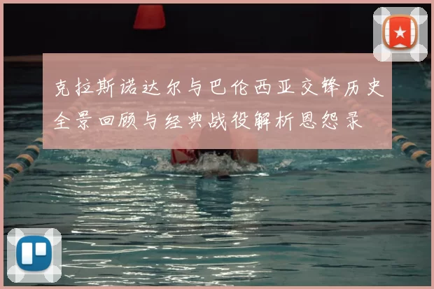 克拉斯诺达尔与巴伦西亚交锋历史全景回顾与经典战役解析恩怨录