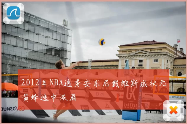 2012年NBA选秀安东尼戴维斯成状元黄蜂选中浓眉