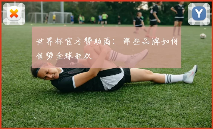 世界杯官方赞助商：那些品牌如何借势全球狂欢