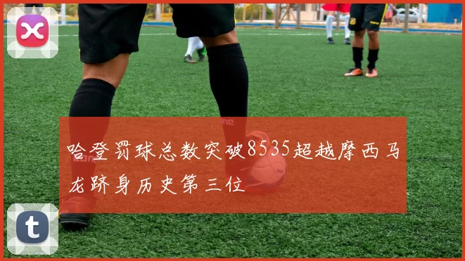 哈登罚球总数突破8535超越摩西马龙跻身历史第三位