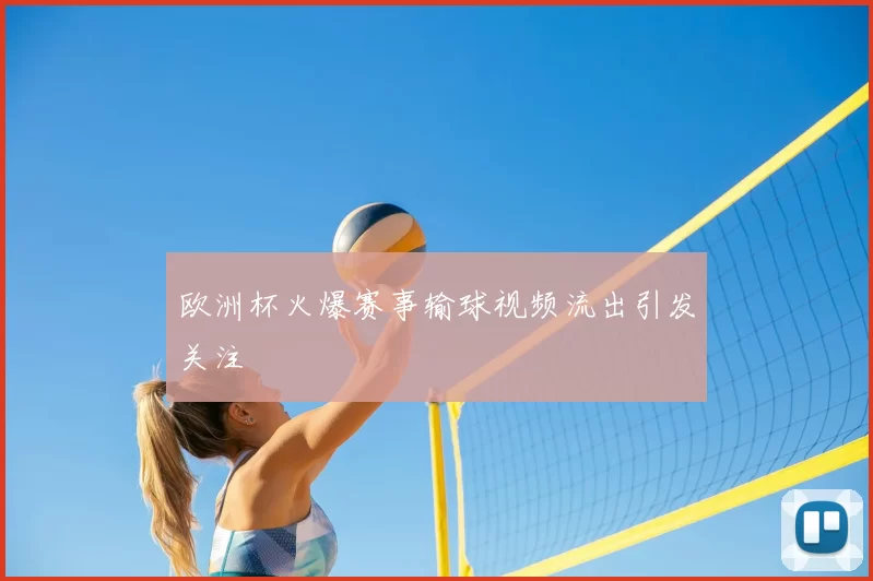 欧洲杯火爆赛事输球视频流出引发关注