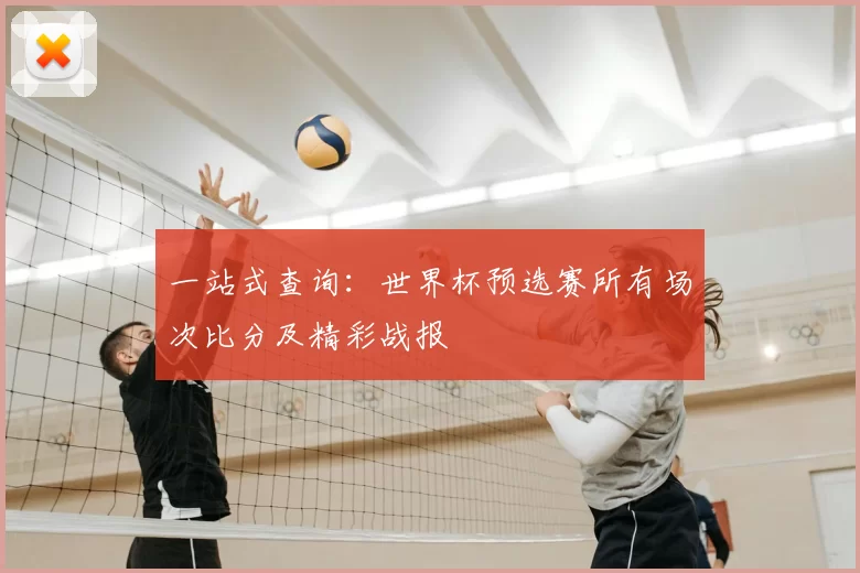 一站式查询:世界杯预选赛所有场次比分及精彩战报