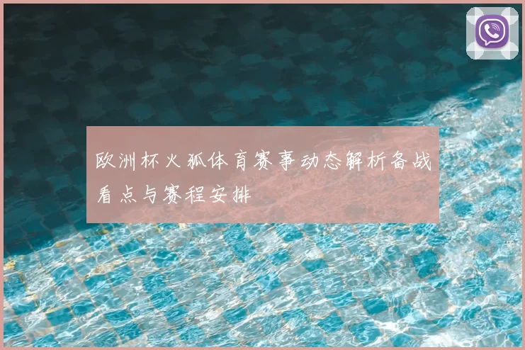欧洲杯火狐体育赛事动态解析备战看点与赛程安排