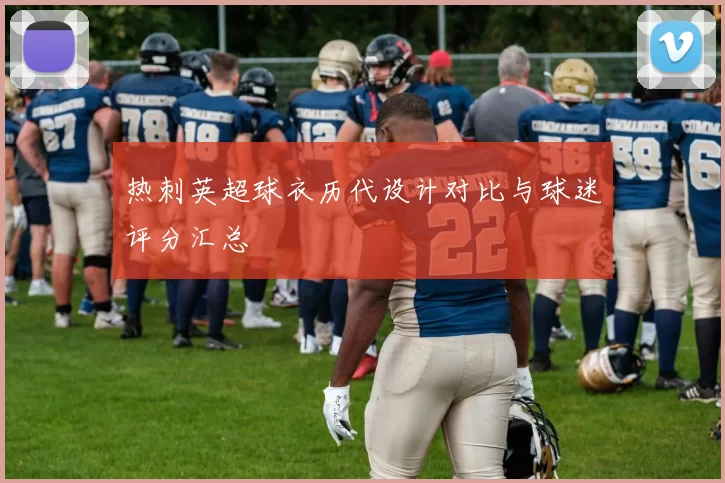 热刺英超球衣历代设计对比与球迷评分汇总