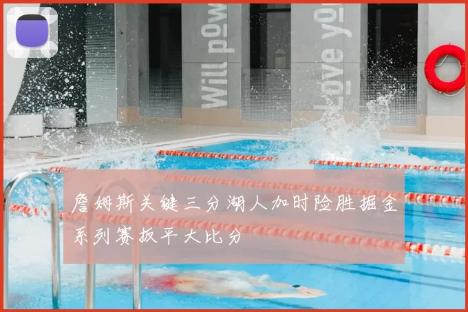 詹姆斯关键三分湖人加时险胜掘金系列赛扳平大比分
