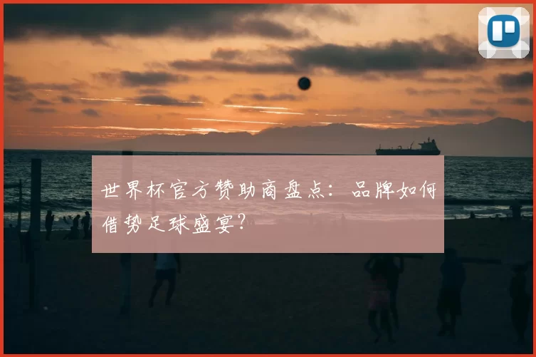 世界杯官方赞助商盘点：品牌如何借势足球盛宴？