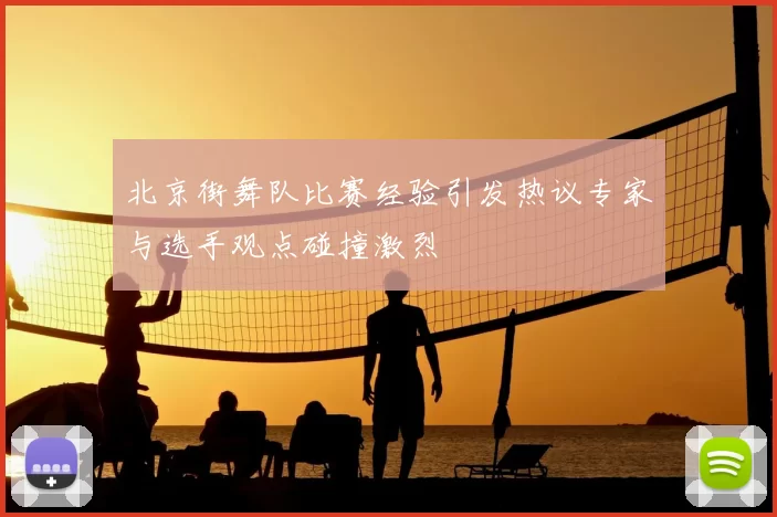北京街舞队比赛经验引发热议专家与选手观点碰撞激烈