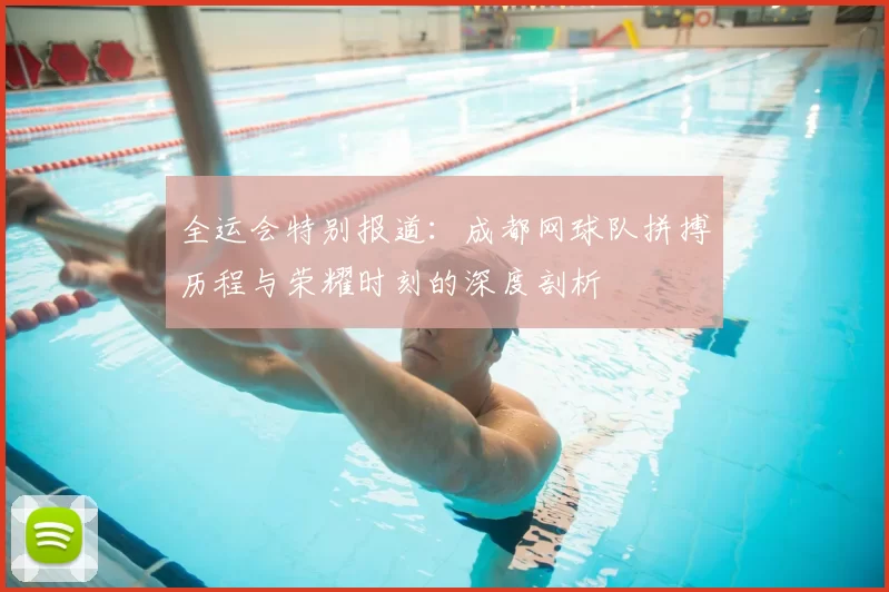 全运会特别报道：成都网球队拼搏历程与荣耀时刻的深度剖析