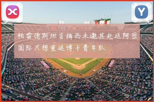 帕雷德斯坦言梅西未邀其赴迈阿密国际只想重返博卡青年队