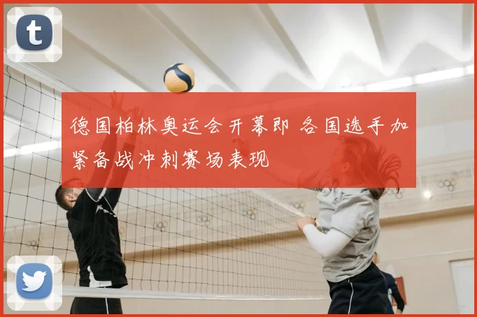 德国柏林奥运会开幕即 各国选手加紧备战冲刺赛场表现
