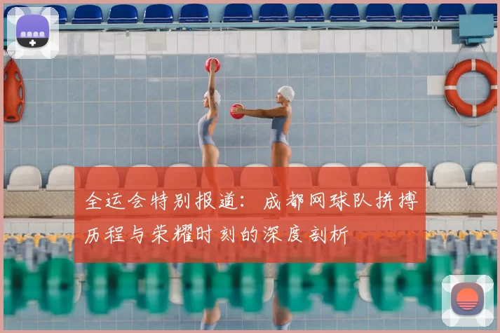 全运会特别报道:成都网球队拼搏历程与荣耀时刻的深度剖析