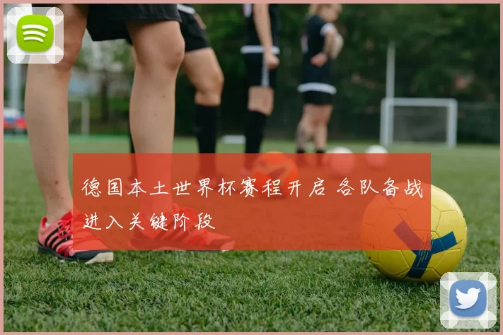德国本土世界杯赛程开启 各队备战进入关键阶段