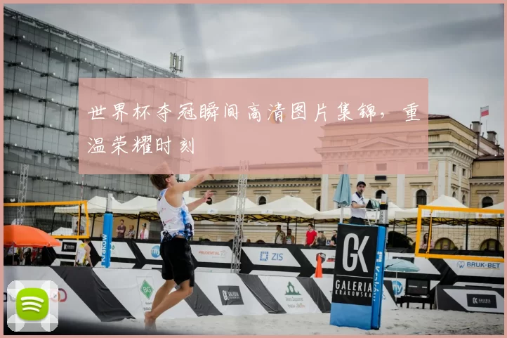 世界杯夺冠瞬间高清图片集锦，重温荣耀时刻