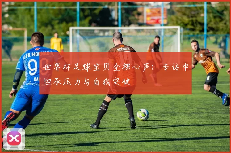 世界杯足球宝贝全裸心声:专访中坦承压力与自我突破