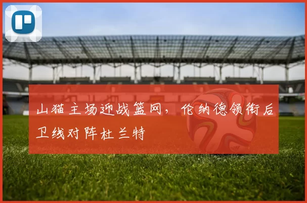 山猫主场迎战篮网，伦纳德领衔后卫线对阵杜兰特