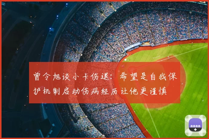 曾令旭谈小卡伤退：希望是自我保护机制启动伤病经历让他更谨慎