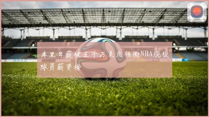 库里年薪破五千万美元领衔NBA现役球员薪资榜