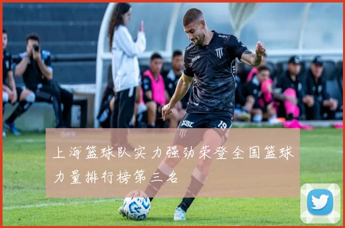 上海篮球队实力强劲荣登全国篮球力量排行榜第三名