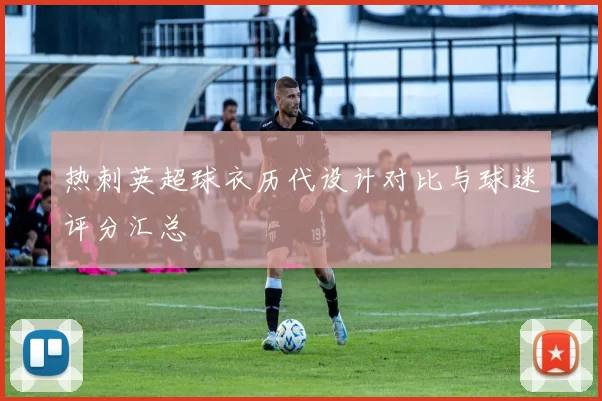 热刺英超球衣历代设计对比与球迷评分汇总