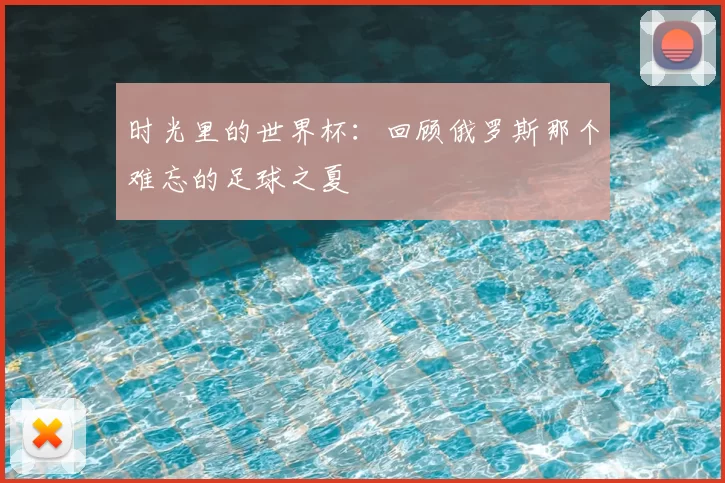 时光里的世界杯:回顾俄罗斯那个难忘的足球之夏