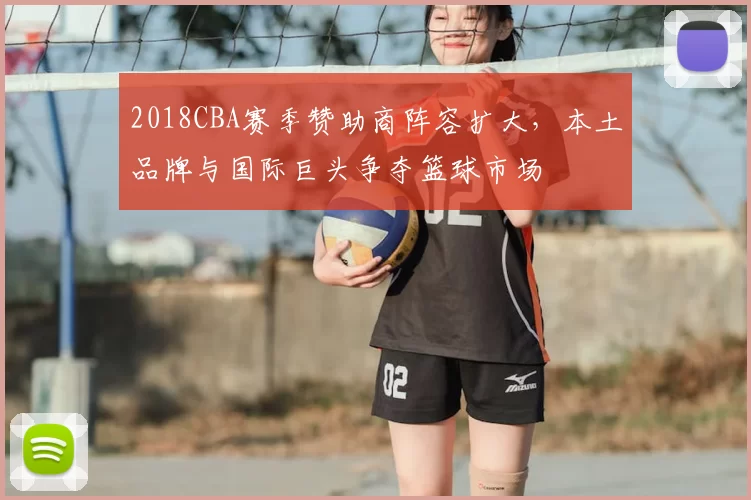 2018CBA赛季赞助商阵容扩大，本土品牌与国际巨头争夺篮球市场
