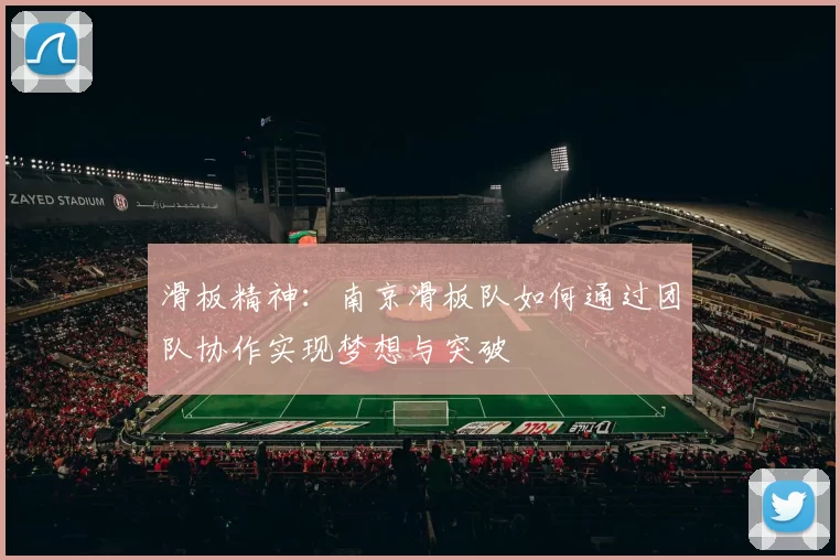 滑板精神：南京滑板队如何通过团队协作实现梦想与突破