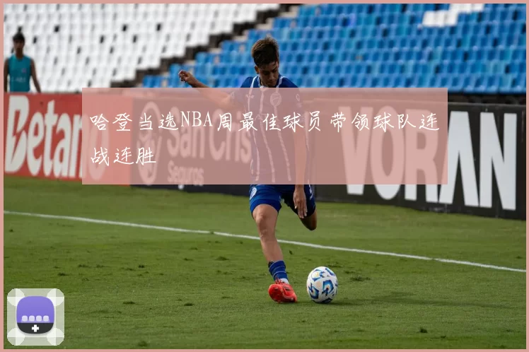 哈登当选NBA周最佳球员带领球队连战连胜