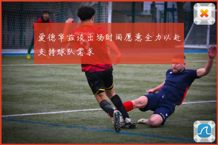 爱德华兹谈出场时间愿意全力以赴支持球队需求