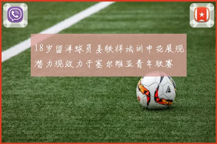 18岁留洋球员姜轶祥试训申花展现潜力现效力于塞尔维亚青年联赛