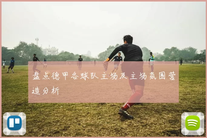 盘点德甲各球队主场及主场氛围营造分析