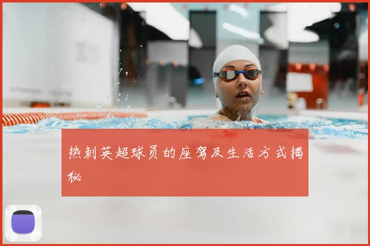 热刺英超球员的座驾及生活方式揭秘