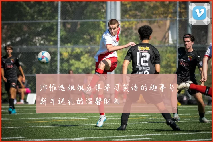 帅惟浩姐姐分享学习英语的趣事与新年送礼的温馨时刻