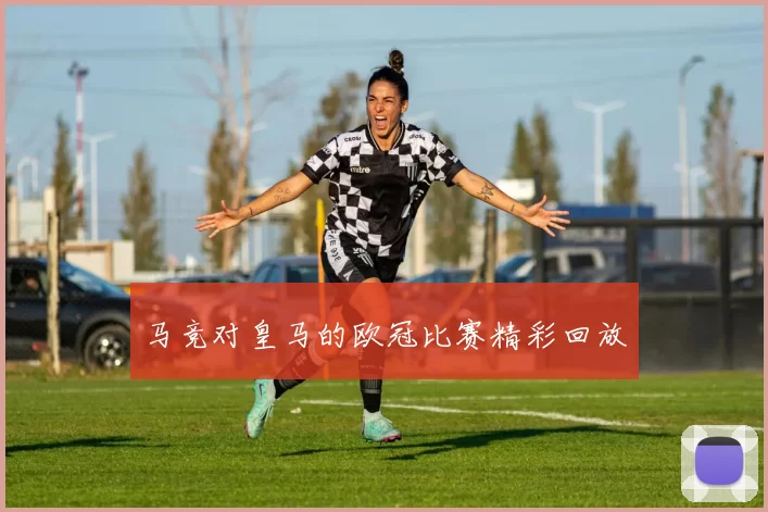 马竞对皇马的欧冠比赛精彩回放