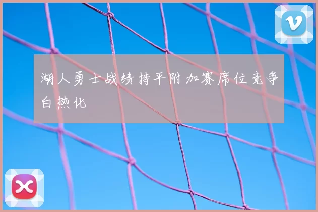 湖人勇士战绩持平附加赛席位竞争白热化