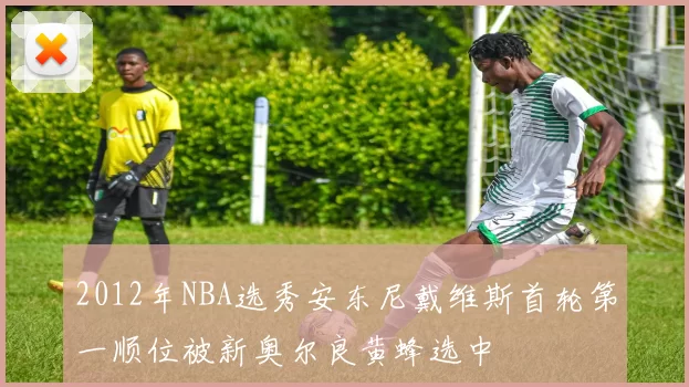 2012年NBA选秀安东尼戴维斯首轮第一顺位被新奥尔良黄蜂选中