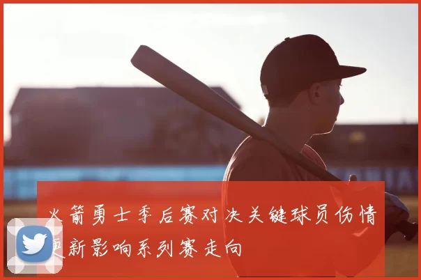 火箭勇士季后赛对决关键球员伤情更新影响系列赛走向
