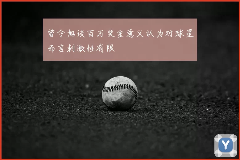 曾令旭谈百万奖金意义认为对球星而言刺激性有限