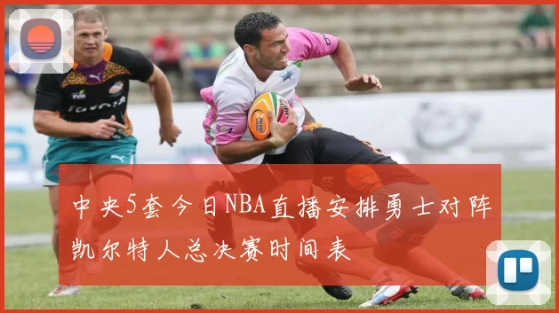 中央5套今日NBA直播安排勇士对阵凯尔特人总决赛时间表