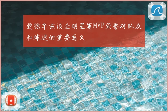 爱德华兹谈全明星赛MVP荣誉对队友和球迷的重要意义
