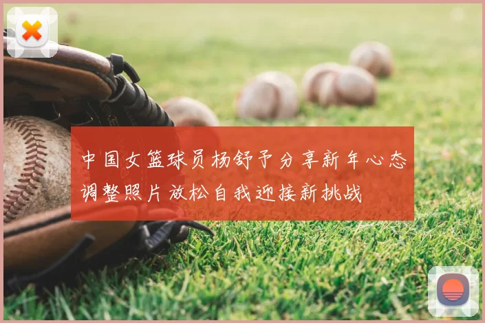 中国女篮球员杨舒予分享新年心态调整照片放松自我迎接新挑战