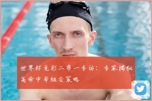 世界杯竞彩二串一专访：专家揭秘高命中率组合策略