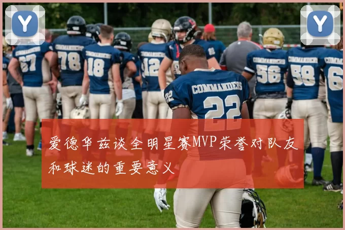 爱德华兹谈全明星赛MVP荣誉对队友和球迷的重要意义